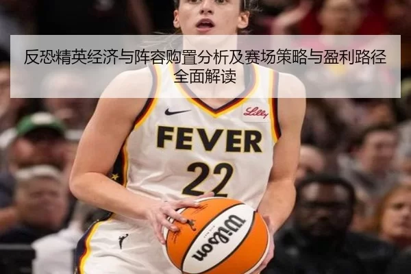 反恐精英经济与阵容购置分析及赛场策略与盈利路径全面解读